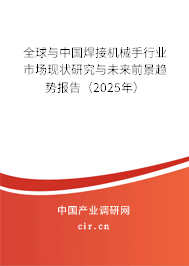 全球與中國焊接機械手行業市場現狀研究與未來前景趨勢報告（2025年）