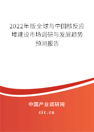 2022年版全球與中國核反應堆建設市場調研與發展趨勢預測報告