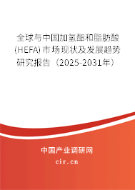 全球與中國加氫酯和脂肪酸(HEFA)市場現狀及發展趨勢研究報告（2025-2031年）