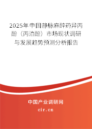 2025年中國靜脈麻醉藥異丙酚（丙泊酚）市場現狀調研與發展趨勢預測分析報告