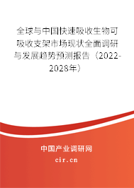 全球與中國快速吸收生物可吸收支架市場現狀全面調研與發展趨勢預測報告（2022-2028年）