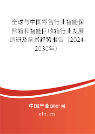 全球與中國零售行業智能保險箱和智能回收箱行業發展調研及前景趨勢報告（2024-2030年）