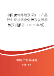 中國鹿茸養殖及深加工產品行業現狀調查分析及發展趨勢預測報告（2025年版）