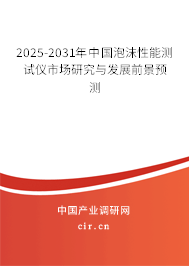 2025-2031年中國泡沫性能測試儀市場研究與發展前景預測