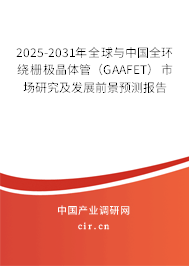 2025-2031年全球與中國全環(huán)繞柵極晶體管（GAAFET）市場研究及發(fā)展前景預(yù)測報(bào)告