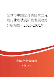 全球與中國全介質自承式光纜行業現狀調研及發展趨勢分析報告（2025-2031年）