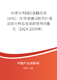 全球與中國(guó)烷基糖苷類(lèi)（APG）生物表面活性劑行業(yè)調(diào)查分析及發(fā)展趨勢(shì)預(yù)測(cè)報(bào)告（2024-2030年）