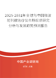 2025-2031年全球與中國(guó)微波前列腺治療儀市場(chǎng)現(xiàn)狀研究分析與發(fā)展趨勢(shì)預(yù)測(cè)報(bào)告