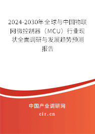 2024-2030年全球與中國物聯網微控制器（MCU）行業現狀全面調研與發展趨勢預測報告