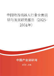 中國物流機器人行業全面調研與發展趨勢報告（2025-2031年）