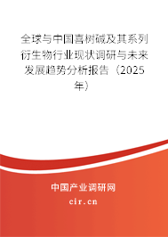全球與中國喜樹堿及其系列衍生物行業現狀調研與未來發展趨勢分析報告（2025年）