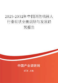 2025-2031年中國消防機器人行業現狀全面調研與發展趨勢報告