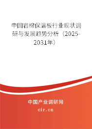 中國巖棉保溫板行業現狀調研與發展趨勢分析（2025-2031年）