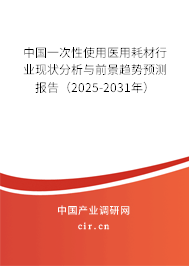 中國一次性使用醫用耗材行業現狀分析與前景趨勢預測報告（2025-2031年）