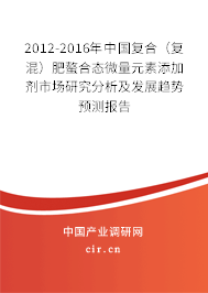 2012-2016年中國復(fù)合（復(fù)混）肥螯合態(tài)微量元素添加劑市場研究分析及發(fā)展趨勢預(yù)測報(bào)告