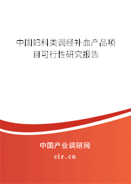 中國婦科類調經(jīng)補血產品項目可行性研究報告