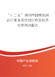 “十二五”期間中國橡膠制品行業(yè)發(fā)展規(guī)劃分析及投資前景預測報告
