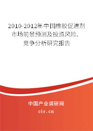 2010-2012年中國橡膠促進劑市場前景預測及投資風險、競爭分析研究報告