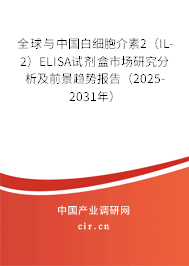 全球與中國白細胞介素2（IL-2）ELISA試劑盒市場研究分析及前景趨勢報告（2025-2031年）