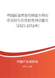 中國保濕抗皺防曬霜市場現狀調研與前景趨勢預測報告（2025-2031年）