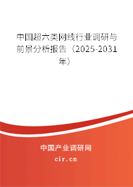 中國超六類網線行業調研與前景分析報告（2025-2031年）