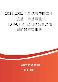 2025-2031年全球與中國二十二烷基三甲基氯化銨（BTAC）行業現狀分析及發展前景研究報告