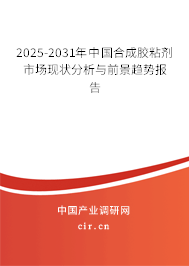 2025-2031年中國合成膠粘劑市場現狀分析與前景趨勢報告
