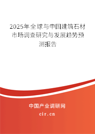 2025年全球與中國建筑石材市場調查研究與發展趨勢預測報告