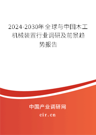 2024-2030年全球與中國木工機(jī)械裝置行業(yè)調(diào)研及前景趨勢報(bào)告