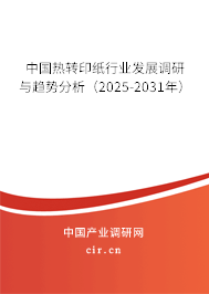 中國熱轉印紙行業發展調研與趨勢分析（2025-2031年）