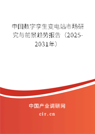 中國數字孿生變電站市場研究與前景趨勢報告（2025-2031年）