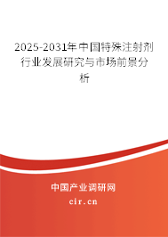 2025-2031年中國特殊注射劑行業(yè)發(fā)展研究與市場前景分析