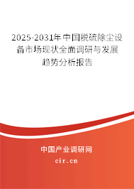 2025-2031年中國脫硫除塵設備市場現狀全面調研與發展趨勢分析報告