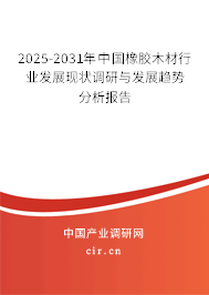 2025-2031年中國橡膠木材行業發展現狀調研與發展趨勢分析報告