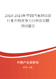 2010-2015年中國汽車制動盤行業市場競爭力分析及規模預測報告