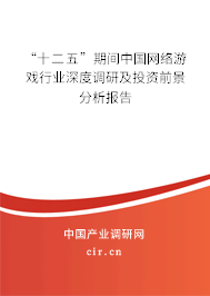 “十二五”期間中國網絡游戲行業深度調研及投資前景分析報告