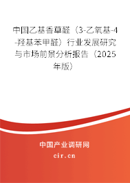 中國(guó)乙基香草醛（3-乙氧基-4-羥基苯甲醛）行業(yè)發(fā)展研究與市場(chǎng)前景分析報(bào)告（2023年版）