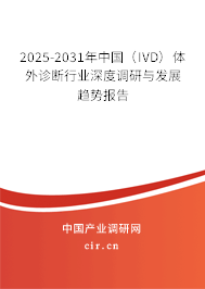 2025-2031年中國（IVD）體外診斷行業深度調研與發展趨勢報告