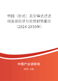 中國（臥式）真空帶式過濾機發展現狀與前景趨勢報告（2024-2030年）