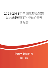 2025-2031年中國氨基胍碳酸氫鹽市場調研及投資前景預測報告