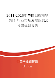 2011-2016年中國口腔用鉤（針）行業市場發展趨勢及投資規劃報告