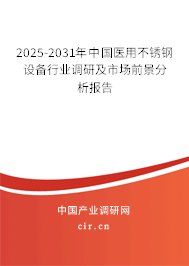2025-2031年中國醫用不銹鋼設備行業調研及市場前景分析報告
