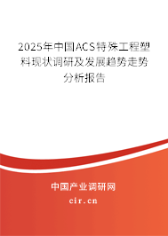 2025年中國(guó)ACS特殊工程塑料現(xiàn)狀調(diào)研及發(fā)展趨勢(shì)走勢(shì)分析報(bào)告