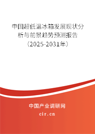 中國超低溫冰箱發(fā)展現(xiàn)狀分析與前景趨勢預(yù)測報(bào)告（2025-2031年）