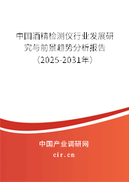 中國(guó)酒精檢測(cè)儀行業(yè)發(fā)展研究與前景趨勢(shì)分析報(bào)告（2025-2031年）