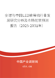 全球與中國LED編帶機行業發展研究分析及市場前景預測報告（2025-2031年）