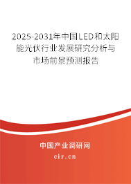 2025-2031年中國LED和太陽能光伏行業發展研究分析與市場前景預測報告