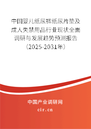 中國嬰兒紙尿褲紙尿片墊及成人失禁用品行業現狀全面調研與發展趨勢預測報告（2025-2031年）