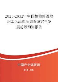 2025-2031年中國植物纖維編織工藝品市場調(diào)查研究與發(fā)展前景預(yù)測報(bào)告