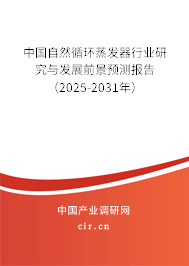 中國自然循環蒸發器行業研究與發展前景預測報告（2025-2031年）
